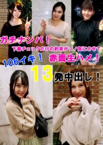 ガチナンパ! 下着チェックだけの約束がソノ気にさせて赤面生ハメ! 106イキ!13発中出し!